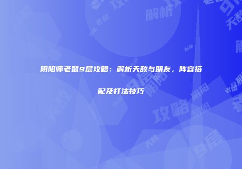 阴阳师老鼠9层攻略：解析天敌与朋友，阵容搭配及打法技巧
