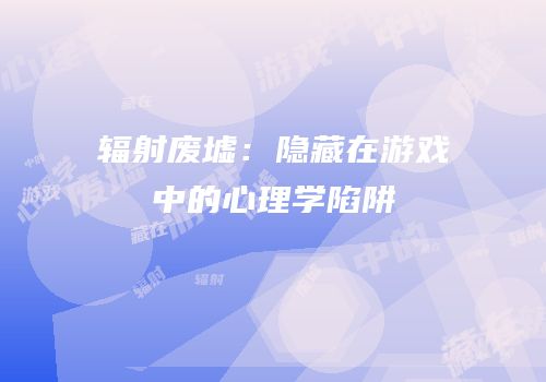 辐射废墟：隐藏在游戏中的心理学陷阱