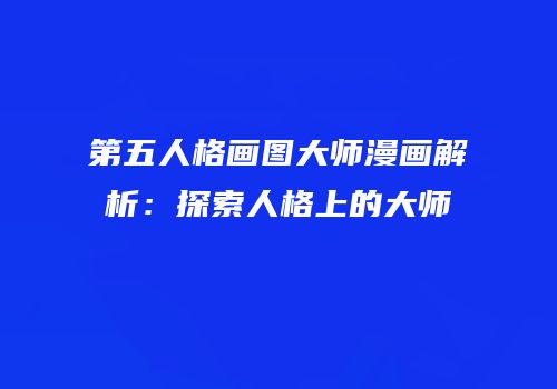 第五人格画图大师漫画解析：探索人格上的大师