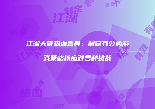 江湖大哥热血青春：制定有效的游戏策略以应对各种挑战