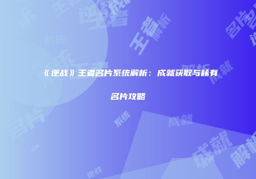 《逆战》王者名片系统解析：成就获取与稀有名片攻略