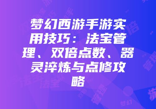 梦幻西游手游实用技巧：法宝管理、双倍点数、器灵淬炼与点修攻略