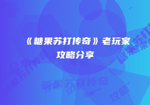 《糖果苏打传奇》老玩家攻略分享