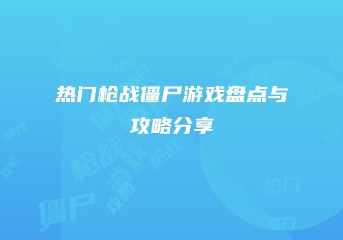 热门枪战僵尸游戏盘点与攻略分享