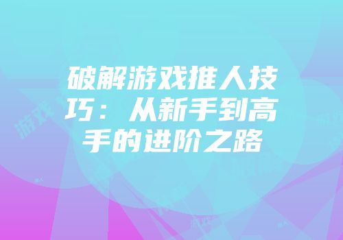 破解游戏推人技巧：从新手到高手的进阶之路