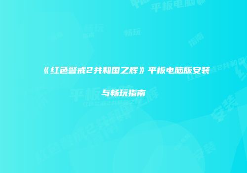 《红色警戒2共和国之辉》平板电脑版安装与畅玩指南