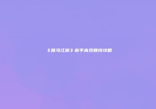 《踏马江湖》新手高效赚钱攻略