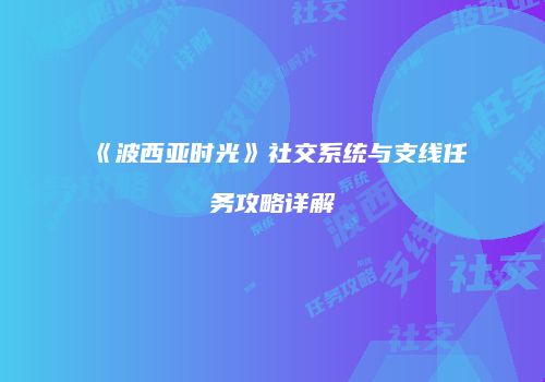 《波西亚时光》社交系统与支线任务攻略详解