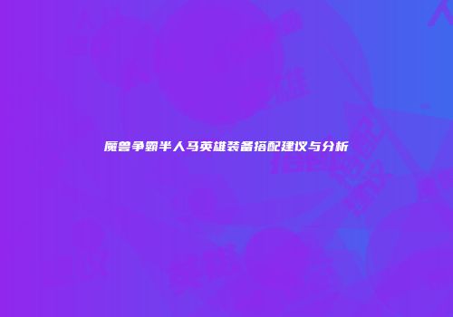 魔兽争霸半人马英雄装备搭配建议与分析