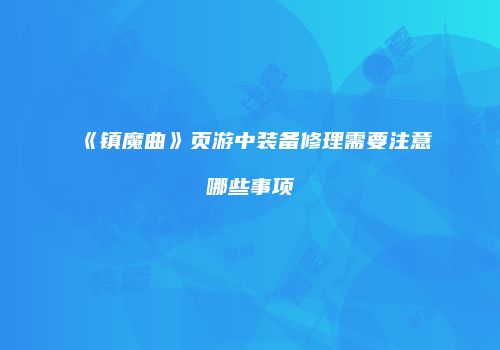 《镇魔曲》页游中装备修理需要注意哪些事项