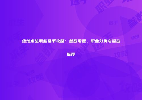 绝地求生职业选手攻略：参数设置、职业分类与键位推荐