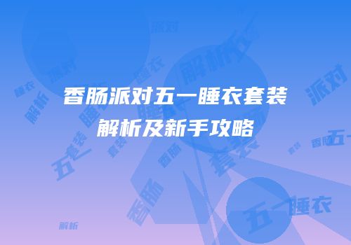 香肠派对五一睡衣套装解析及新手攻略