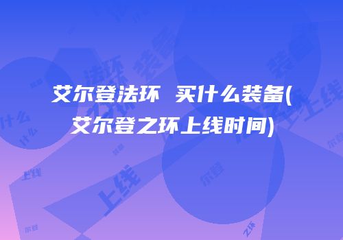 艾尔登法环 买什么装备(艾尔登之环上线时间)