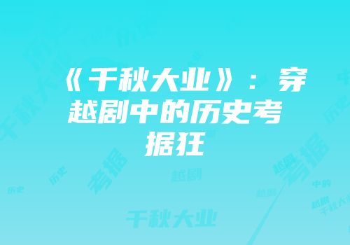 《千秋大业》：穿越剧中的历史考据狂