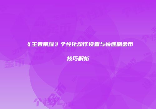 《王者荣耀》个性化动作设置与快速刷金币技巧解析