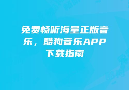 免费畅听海量正版音乐，酷狗音乐APP下载指南