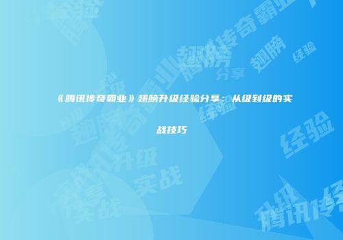 《腾讯传奇霸业》翅膀升级经验分享：从级到级的实战技巧