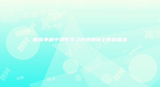 魔兽争霸中如何学习并使用骑士的驯兽术