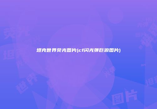 坦克世界荧光图片(cf闪光弹巨浪图片)