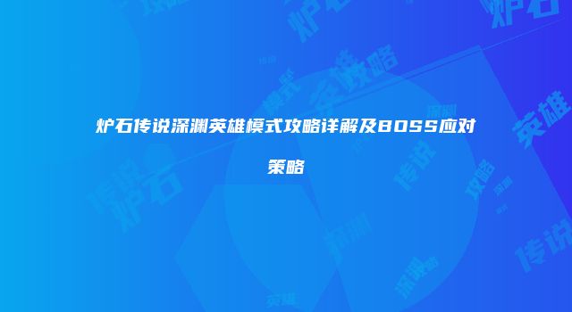 炉石传说深渊英雄模式攻略详解及BOSS应对策略