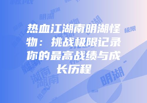热血江湖南明湖怪物：挑战极限记录你的最高战绩与成长历程