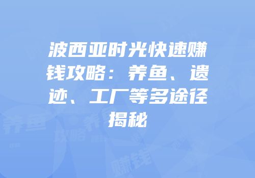 波西亚时光快速赚钱攻略：养鱼、遗迹、工厂等多途径揭秘