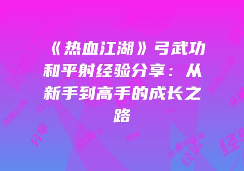 《热血江湖》弓武功和平射经验分享：从新手到高手的成长之路