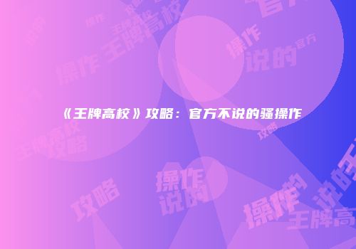 《王牌高校》攻略：官方不说的骚操作