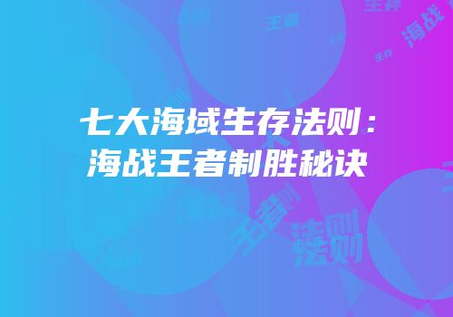 七大海域生存法则：海战王者制胜秘诀