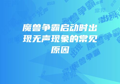 魔兽争霸启动时出现无声现象的常见原因
