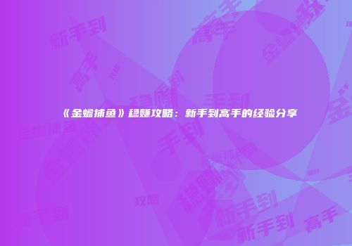 《金蟾捕鱼》稳赚攻略：新手到高手的经验分享