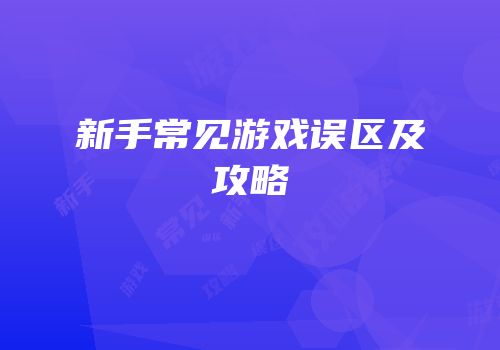 新手常见游戏误区及攻略