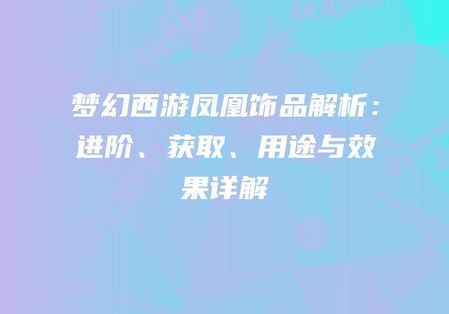 梦幻西游凤凰饰品解析：进阶、获取、用途与效果详解