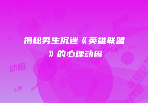 揭秘男生沉迷《英雄联盟》的心理动因