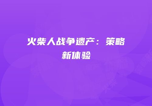火柴人战争遗产：策略新体验