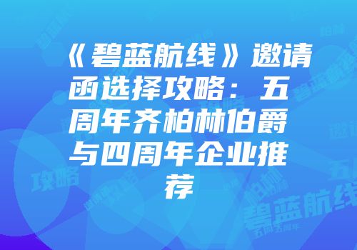 《碧蓝航线》邀请函选择攻略：五周年齐柏林伯爵与四周年企业推荐