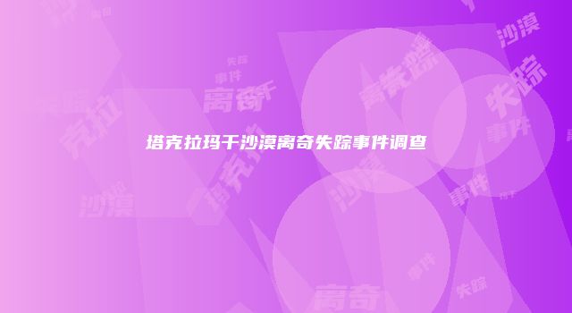 塔克拉玛干沙漠离奇失踪事件调查