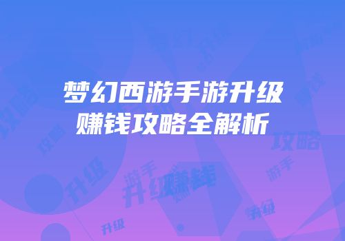 梦幻西游手游升级赚钱攻略全解析