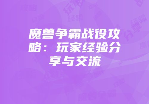 魔兽争霸战役攻略：玩家经验分享与交流