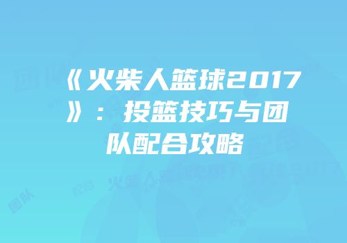 《火柴人篮球2017》：投篮技巧与团队配合攻略