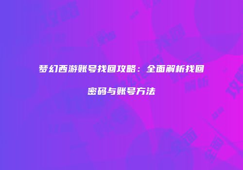 梦幻西游账号找回攻略：全面解析找回密码与账号方法