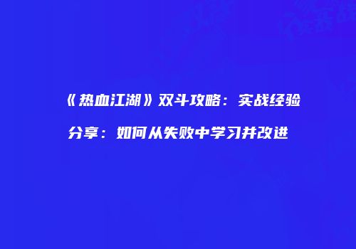 《热血江湖》双斗攻略：实战经验分享：如何从失败中学习并改进