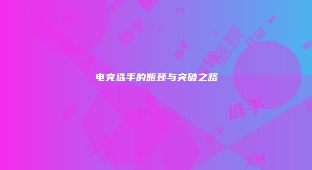 电竞选手的瓶颈与突破之路
