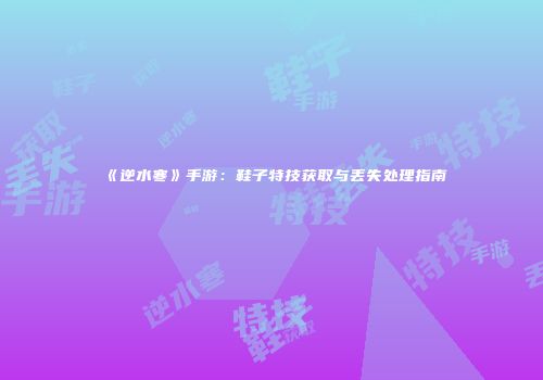 《逆水寒》手游：鞋子特技获取与丢失处理指南