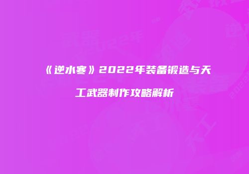 《逆水寒》2022年装备锻造与天工武器制作攻略解析