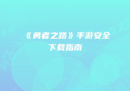 《勇者之路》手游安全下载指南