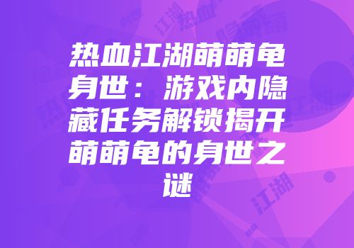 热血江湖萌萌龟身世：游戏内隐藏任务解锁揭开萌萌龟的身世之谜