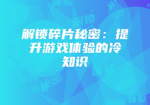 解锁碎片秘密：提升游戏体验的冷知识