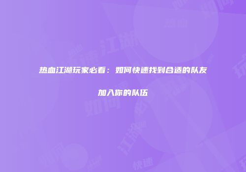热血江湖玩家必看：如何快速找到合适的队友加入你的队伍
