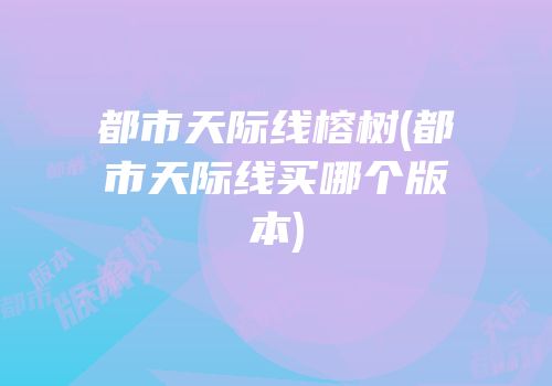 都市天际线榕树(都市天际线买哪个版本)